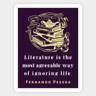 Copy of Fernando Pessoa quote: Literature is the most agreeable way of ignoring life. Sticker